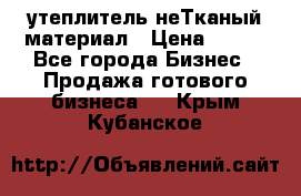 утеплитель неТканый материал › Цена ­ 100 - Все города Бизнес » Продажа готового бизнеса   . Крым,Кубанское